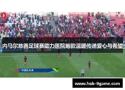 内马尔慈善足球赛助力医院筹款温暖传递爱心与希望 内马尔慈善足球赛助力医院筹款温暖传递爱心与希望