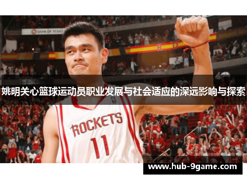 姚明关心篮球运动员职业发展与社会适应的深远影响与探索 姚明关心篮球运动员职业发展与社会适应的深远影响与探索