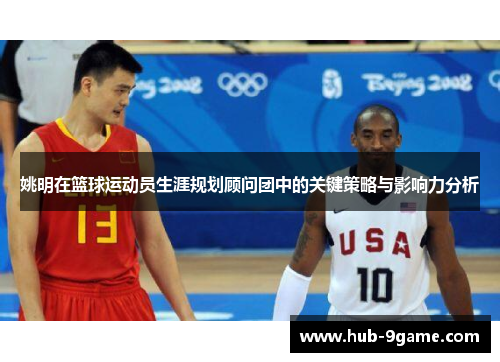 姚明在篮球运动员生涯规划顾问团中的关键策略与影响力分析 姚明在篮球运动员生涯规划顾问团中的关键策略与影响力分析