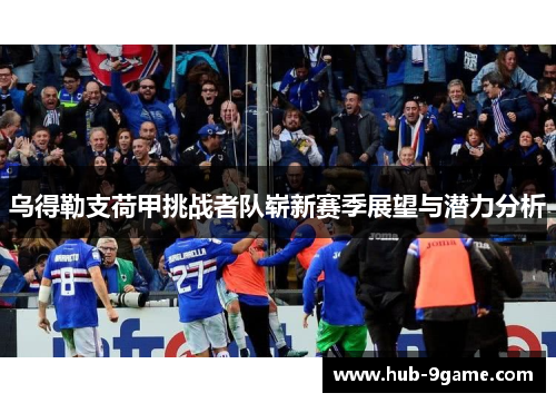 乌得勒支荷甲挑战者队崭新赛季展望与潜力分析 乌得勒支荷甲挑战者队崭新赛季展望与潜力分析