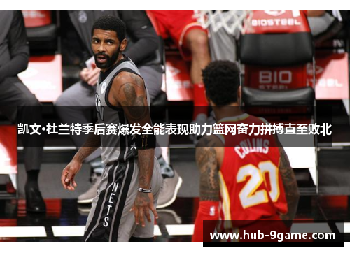 凯文·杜兰特季后赛爆发全能表现助力篮网奋力拼搏直至败北 凯文·杜兰特季后赛爆发全能表现助力篮网奋力拼搏直至败北