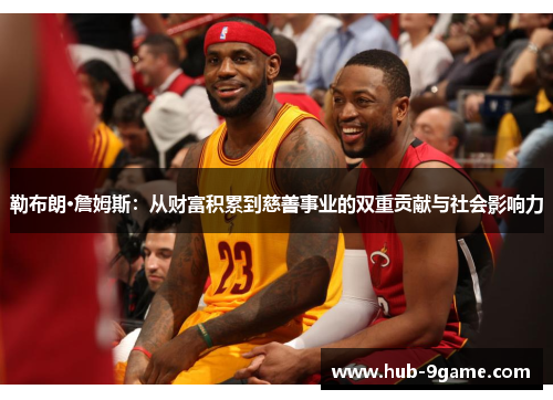 勒布朗·詹姆斯:从财富积累到慈善事业的双重贡献与社会影响力 勒布朗·詹姆斯:从财富积累到慈善事业的双重贡献与社会影响力