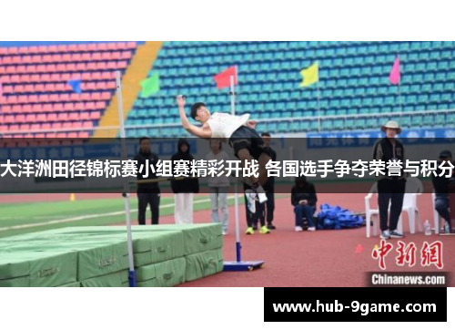 大洋洲田径锦标赛小组赛精彩开战 各国选手争夺荣誉与积分 大洋洲田径锦标赛小组赛精彩开战 各国选手争夺荣誉与积分