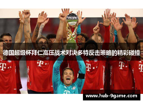 德国超级杯拜仁高压战术对决多特反击策略的精彩碰撞 德国超级杯拜仁高压战术对决多特反击策略的精彩碰撞