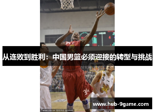从连败到胜利:中国男篮必须迎接的转型与挑战 从连败到胜利:中国男篮必须迎接的转型与挑战