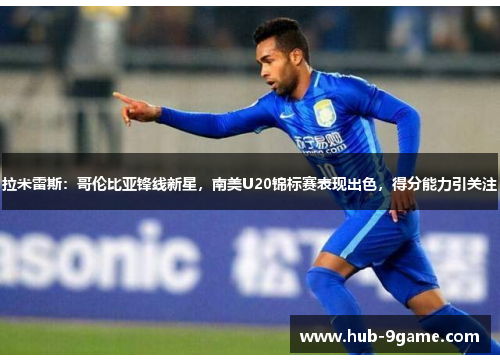 拉米雷斯:哥伦比亚锋线新星,南美U20锦标赛表现出色,得分能力引关注 拉米雷斯:哥伦比亚锋线新星,南美U20锦标赛表现出色,得分能力引关注