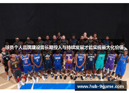 球员个人品牌建设需长期投入与持续发展才能实现最大化价值 球员个人品牌建设需长期投入与持续发展才能实现最大化价值