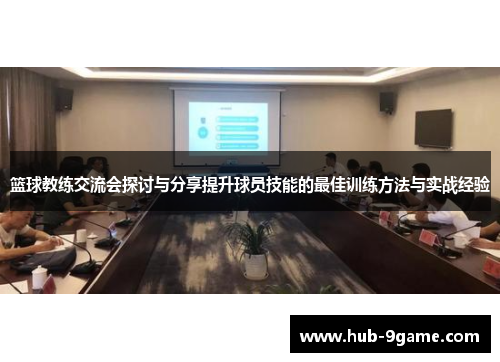 篮球教练交流会探讨与分享提升球员技能的最佳训练方法与实战经验 篮球教练交流会探讨与分享提升球员技能的最佳训练方法与实战经验
