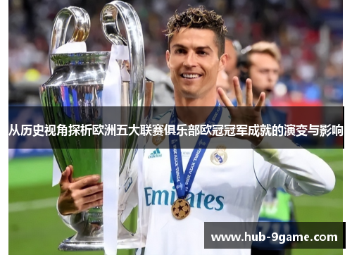 从历史视角探析欧洲五大联赛俱乐部欧冠冠军成就的演变与影响 从历史视角探析欧洲五大联赛俱乐部欧冠冠军成就的演变与影响