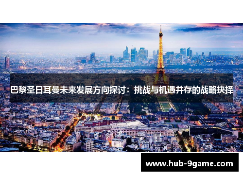 巴黎圣日耳曼未来发展方向探讨:挑战与机遇并存的战略抉择 巴黎圣日耳曼未来发展方向探讨:挑战与机遇并存的战略抉择