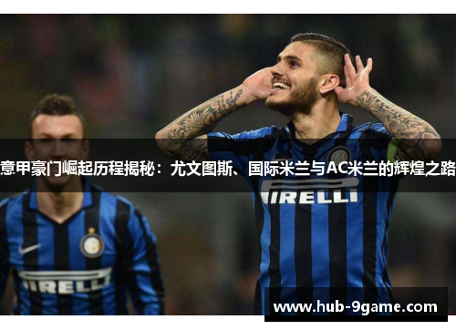 意甲豪门崛起历程揭秘:尤文图斯、国际米兰与AC米兰的辉煌之路 意甲豪门崛起历程揭秘:尤文图斯、国际米兰与AC米兰的辉煌之路