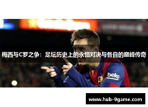 梅西与C罗之争:足坛历史上的永恒对决与各自的巅峰传奇 梅西与C罗之争:足坛历史上的永恒对决与各自的巅峰传奇