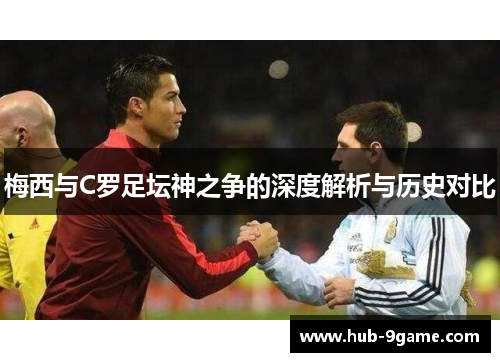梅西与C罗足坛神之争的深度解析与历史对比 梅西与C罗足坛神之争的深度解析与历史对比