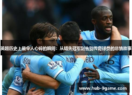 英超历史上最令人心碎的瞬间:从错失冠军到告别传奇球员的悲情故事 英超历史上最令人心碎的瞬间:从错失冠军到告别传奇球员的悲情故事