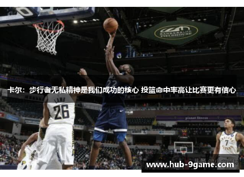 卡尔:步行者无私精神是我们成功的核心 投篮命中率高让比赛更有信心 卡尔:步行者无私精神是我们成功的核心 投篮命中率高让比赛更有信心