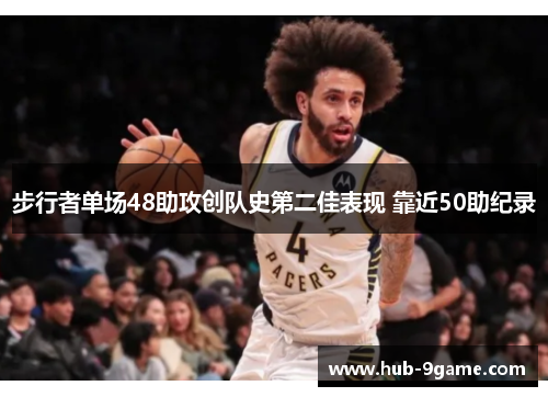 步行者单场48助攻创队史第二佳表现 靠近50助纪录 步行者单场48助攻创队史第二佳表现 靠近50助纪录