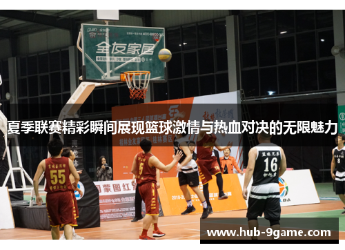 夏季联赛精彩瞬间展现篮球激情与热血对决的无限魅力 夏季联赛精彩瞬间展现篮球激情与热血对决的无限魅力