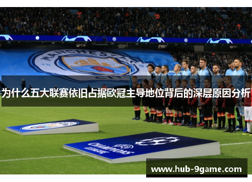 为什么五大联赛依旧占据欧冠主导地位背后的深层原因分析 为什么五大联赛依旧占据欧冠主导地位背后的深层原因分析