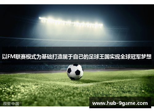 以FM联赛模式为基础打造属于自己的足球王国实现全球冠军梦想 以FM联赛模式为基础打造属于自己的足球王国实现全球冠军梦想