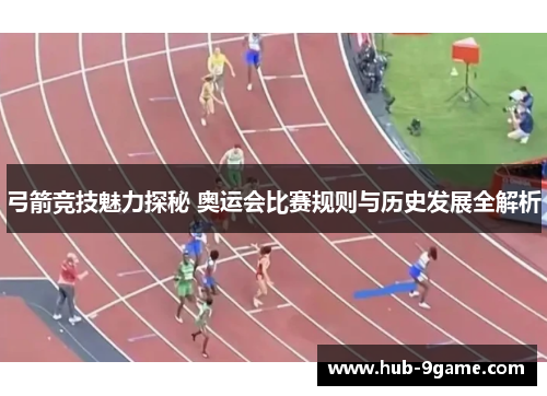 弓箭竞技魅力探秘 奥运会比赛规则与历史发展全解析 弓箭竞技魅力探秘 奥运会比赛规则与历史发展全解析