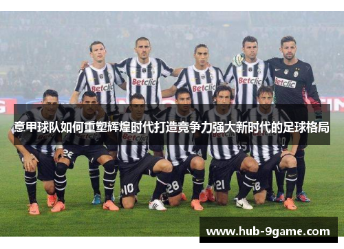 意甲球队如何重塑辉煌时代打造竞争力强大新时代的足球格局 意甲球队如何重塑辉煌时代打造竞争力强大新时代的足球格局