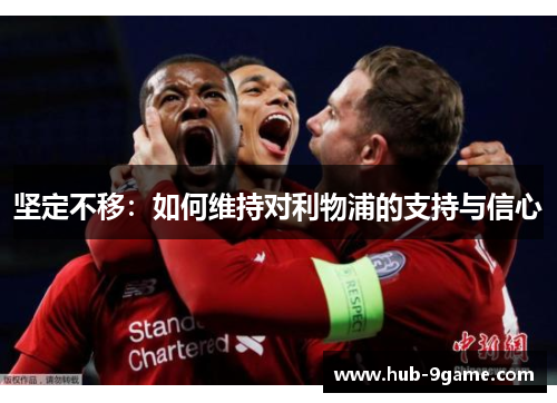 坚定不移:如何维持对利物浦的支持与信心 坚定不移:如何维持对利物浦的支持与信心