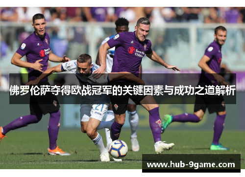 佛罗伦萨夺得欧战冠军的关键因素与成功之道解析 佛罗伦萨夺得欧战冠军的关键因素与成功之道解析