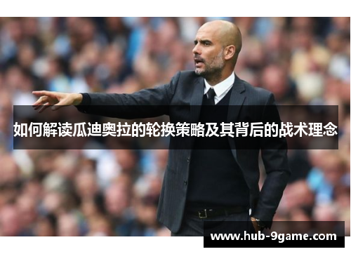 如何解读瓜迪奥拉的轮换策略及其背后的战术理念 如何解读瓜迪奥拉的轮换策略及其背后的战术理念