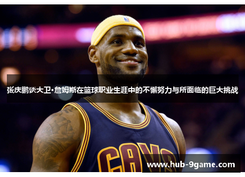张庆鹏谈大卫·詹姆斯在篮球职业生涯中的不懈努力与所面临的巨大挑战 张庆鹏谈大卫·詹姆斯在篮球职业生涯中的不懈努力与所面临的巨大挑战