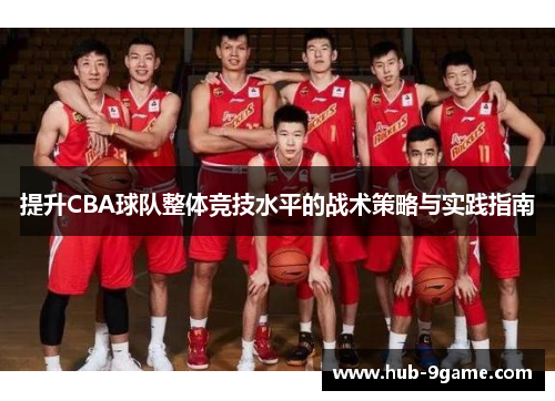 提升CBA球队整体竞技水平的战术策略与实践指南 提升CBA球队整体竞技水平的战术策略与实践指南