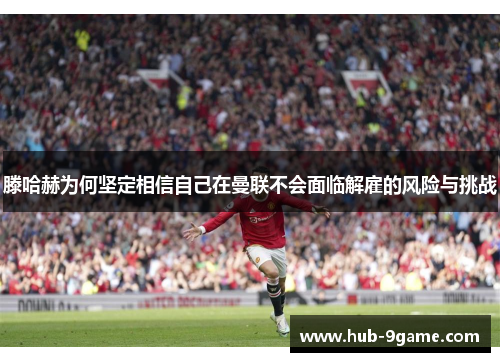 滕哈赫为何坚定相信自己在曼联不会面临解雇的风险与挑战 滕哈赫为何坚定相信自己在曼联不会面临解雇的风险与挑战