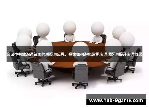 会议中有效沟通策略的质疑与反思:探索如何避免常见沟通误区与提升沟通效果 会议中有效沟通策略的质疑与反思:探索如何避免常见沟通误区与提升沟通效果
