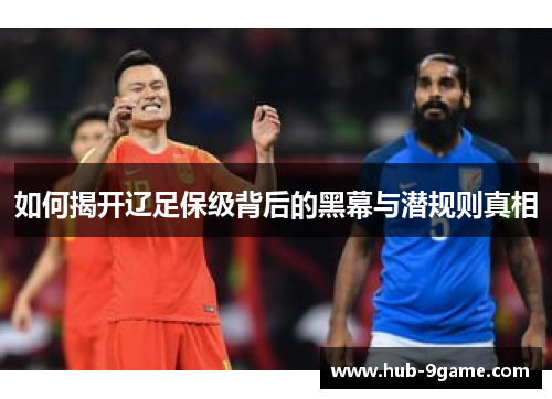 如何揭开辽足保级背后的黑幕与潜规则真相 如何揭开辽足保级背后的黑幕与潜规则真相
