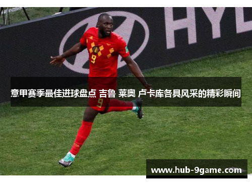 意甲赛季最佳进球盘点 吉鲁 莱奥 卢卡库各具风采的精彩瞬间 意甲赛季最佳进球盘点 吉鲁 莱奥 卢卡库各具风采的精彩瞬间