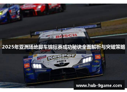 2025年亚洲场地脚车锦标赛成功秘诀全面解析与突破策略 2025年亚洲场地脚车锦标赛成功秘诀全面解析与突破策略