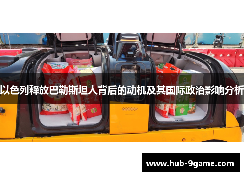 以色列释放巴勒斯坦人背后的动机及其国际政治影响分析 以色列释放巴勒斯坦人背后的动机及其国际政治影响分析
