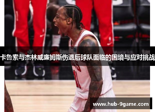 卡鲁索与杰林威廉姆斯伤退后球队面临的困境与应对挑战 卡鲁索与杰林威廉姆斯伤退后球队面临的困境与应对挑战