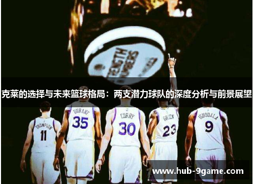 克莱的选择与未来篮球格局:两支潜力球队的深度分析与前景展望 克莱的选择与未来篮球格局:两支潜力球队的深度分析与前景展望