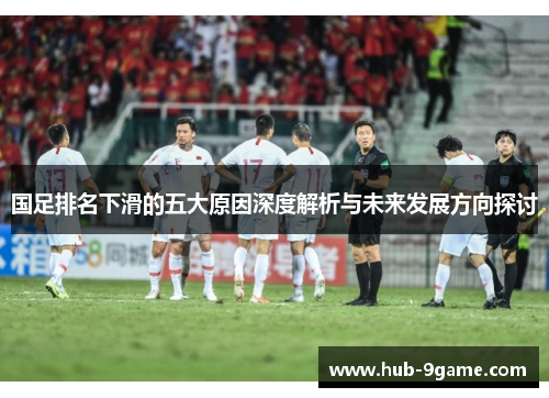 国足排名下滑的五大原因深度解析与未来发展方向探讨 国足排名下滑的五大原因深度解析与未来发展方向探讨