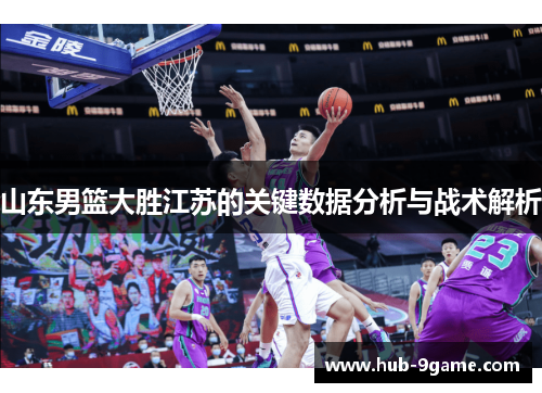 山东男篮大胜江苏的关键数据分析与战术解析 山东男篮大胜江苏的关键数据分析与战术解析