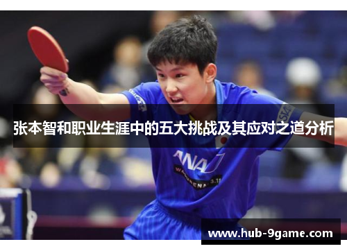 张本智和职业生涯中的五大挑战及其应对之道分析 张本智和职业生涯中的五大挑战及其应对之道分析