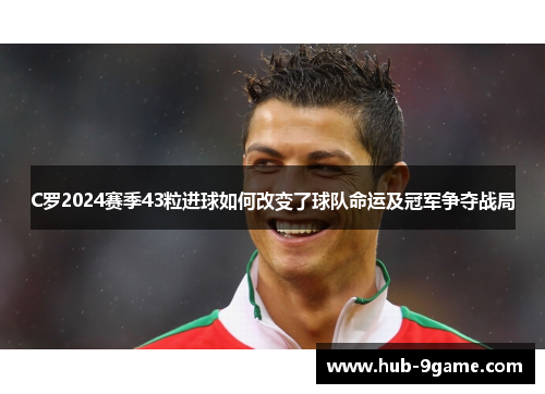 C罗2024赛季43粒进球如何改变了球队命运及冠军争夺战局 C罗2024赛季43粒进球如何改变了球队命运及冠军争夺战局
