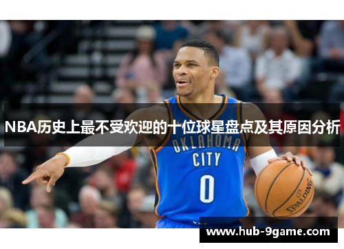 NBA历史上最不受欢迎的十位球星盘点及其原因分析 NBA历史上最不受欢迎的十位球星盘点及其原因分析