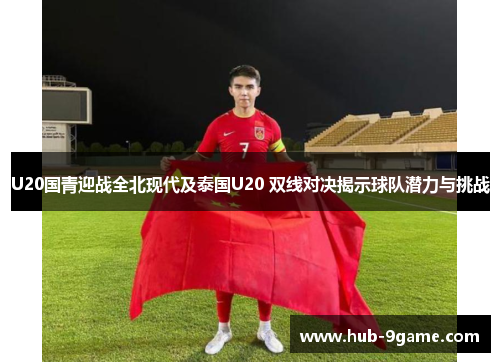 U20国青迎战全北现代及泰国U20 双线对决揭示球队潜力与挑战 U20国青迎战全北现代及泰国U20 双线对决揭示球队潜力与挑战