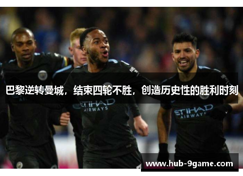 巴黎逆转曼城,结束四轮不胜,创造历史性的胜利时刻 巴黎逆转曼城,结束四轮不胜,创造历史性的胜利时刻