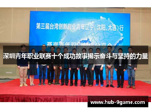 深圳青年职业联赛十个成功故事揭示奋斗与坚持的力量 深圳青年职业联赛十个成功故事揭示奋斗与坚持的力量