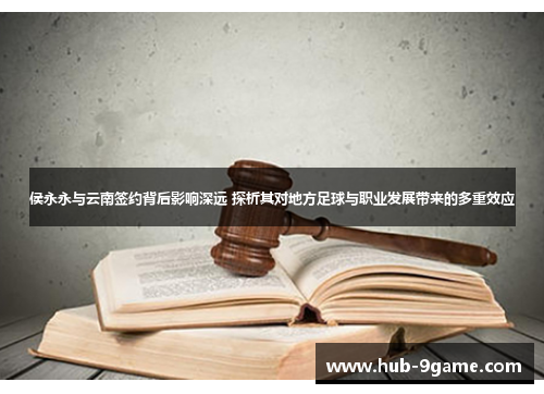 侯永永与云南签约背后影响深远 探析其对地方足球与职业发展带来的多重效应 侯永永与云南签约背后影响深远 探析其对地方足球与职业发展带来的多重效应