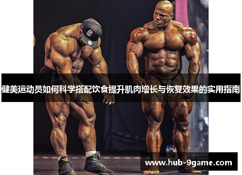 健美运动员如何科学搭配饮食提升肌肉增长与恢复效果的实用指南 健美运动员如何科学搭配饮食提升肌肉增长与恢复效果的实用指南