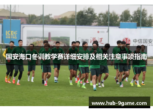 国安海口冬训教学赛详细安排及相关注意事项指南 国安海口冬训教学赛详细安排及相关注意事项指南