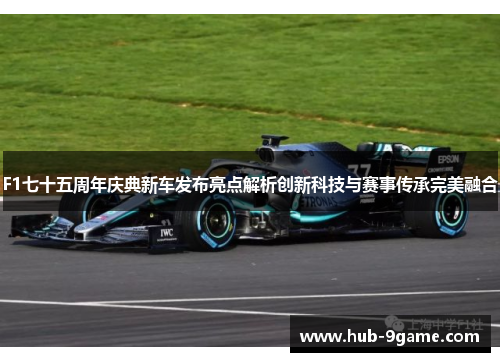 F1七十五周年庆典新车发布亮点解析创新科技与赛事传承完美融合 F1七十五周年庆典新车发布亮点解析创新科技与赛事传承完美融合